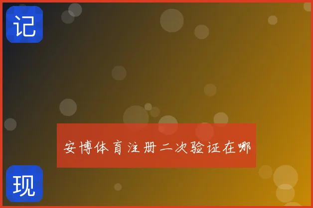 安博体育注册二次验证在哪